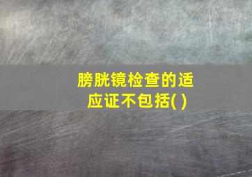 膀胱镜检查的适应证不包括( )